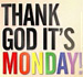 thank god its monday thank god its monday